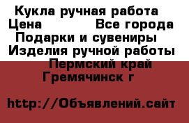 Кукла ручная работа › Цена ­ 1 800 - Все города Подарки и сувениры » Изделия ручной работы   . Пермский край,Гремячинск г.